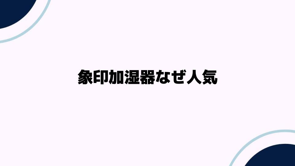 象印加湿器なぜ人気なのか